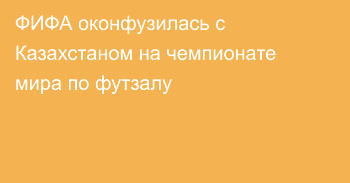 ФИФА оконфузилась с Казахстаном на чемпионате мира по футзалу