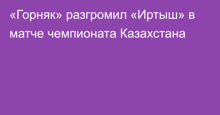 «Горняк» разгромил «Иртыш» в матче чемпионата Казахстана