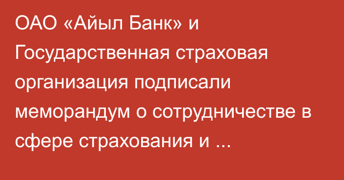 ОАО «Айыл Банк» и Государственная страховая организация подписали меморандум о сотрудничестве в сфере страхования и цифровизации