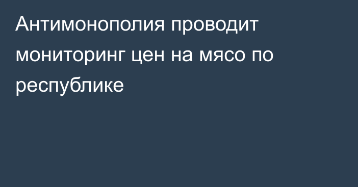 Антимонополия проводит мониторинг цен на мясо по республике