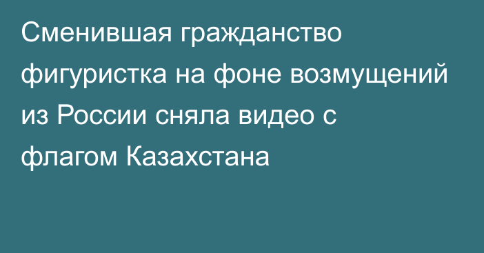 Сменившая гражданство фигуристка на фоне возмущений из России сняла видео с флагом Казахстана