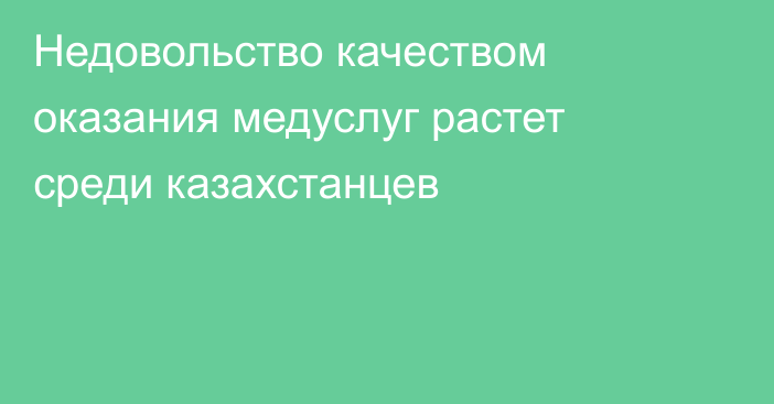 Недовольство качеством оказания медуслуг растет среди казахстанцев