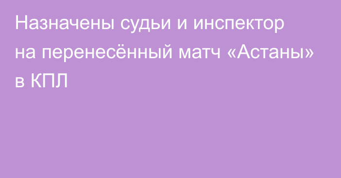 Назначены судьи и инспектор на перенесённый матч «Астаны» в КПЛ