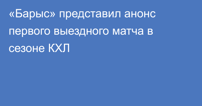 «Барыс» представил анонс первого выездного матча в сезоне КХЛ