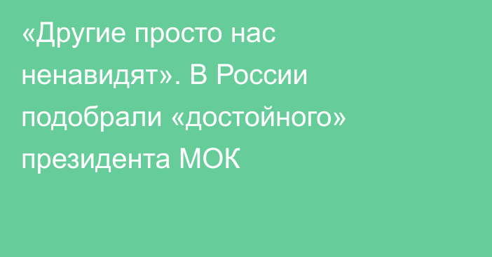 «Другие просто нас ненавидят». В России подобрали «достойного» президента МОК