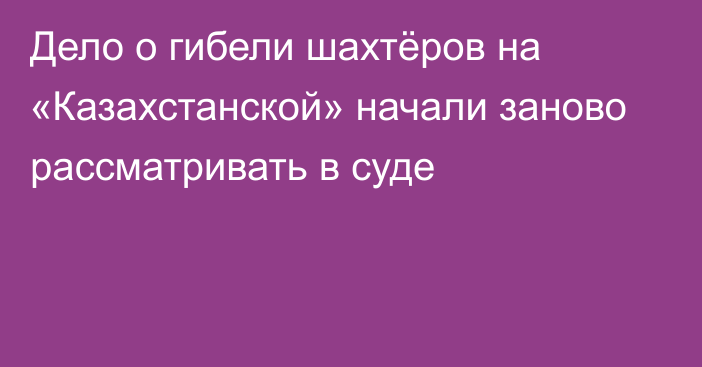 Дело о гибели шахтёров на «Казахстанской» начали заново рассматривать в суде