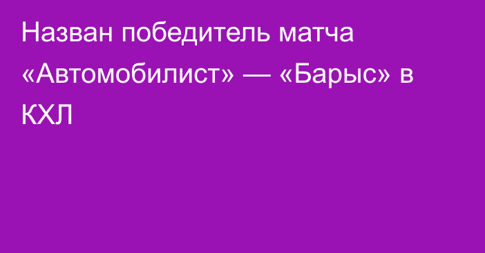 Назван победитель матча «Автомобилист» — «Барыс» в КХЛ