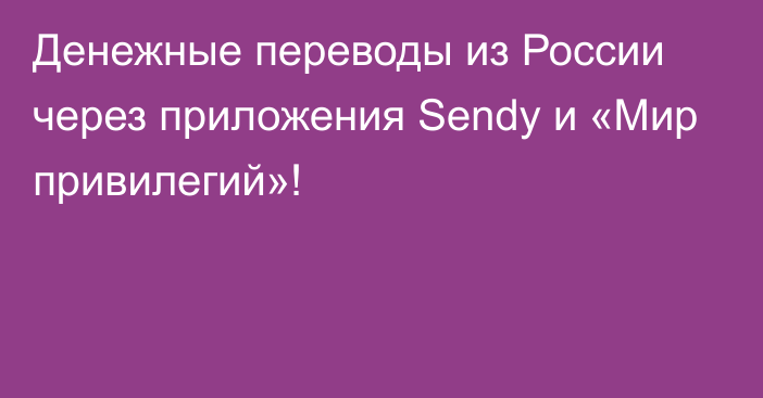 Денежные переводы из России через приложения Sendy и «Мир привилегий»!