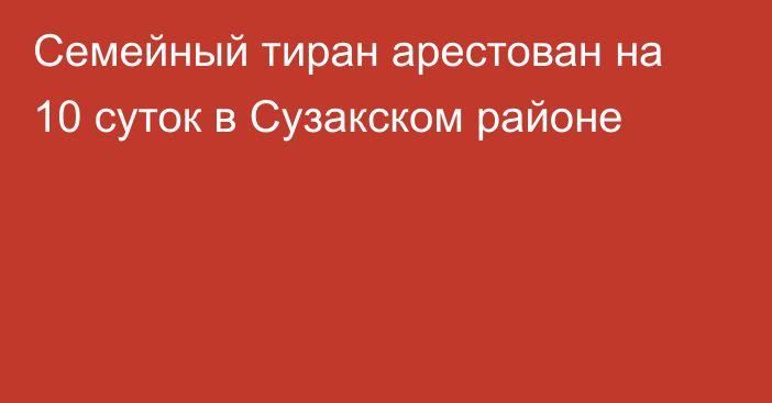 Семейный тиран арестован на 10 суток в Сузакском районе