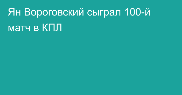 Ян Вороговский сыграл 100-й матч в КПЛ