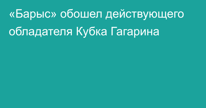 «Барыс» обошел действующего обладателя Кубка Гагарина