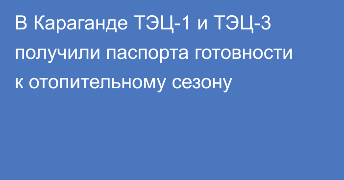 В Караганде ТЭЦ-1 и ТЭЦ-3 получили паспорта готовности к отопительному сезону