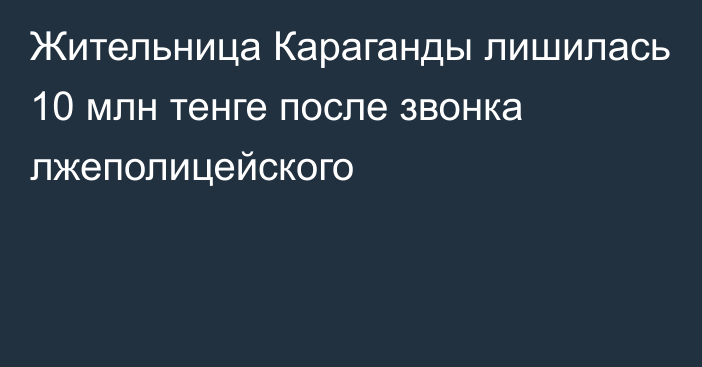 Жительница Караганды лишилась 10 млн тенге после звонка лжеполицейского