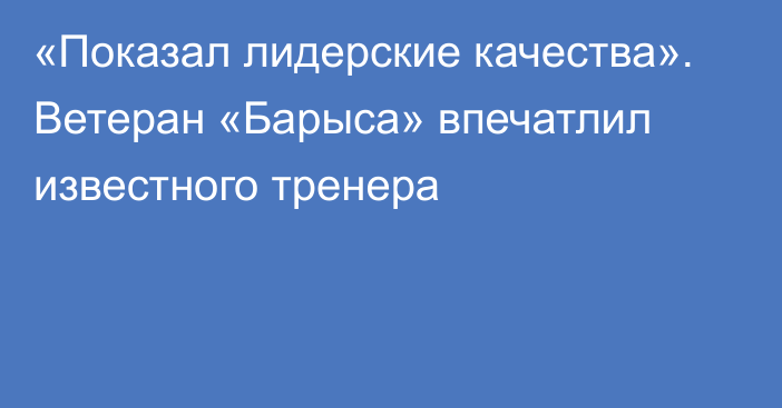 «Показал лидерские качества». Ветеран «Барыса» впечатлил известного тренера