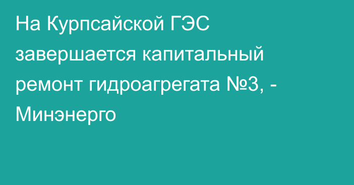 На Курпсайской ГЭС завершается капитальный ремонт гидроагрегата №3, - Минэнерго