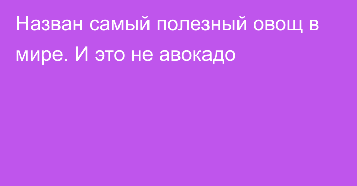 Назван самый полезный овощ в мире. И это не авокадо