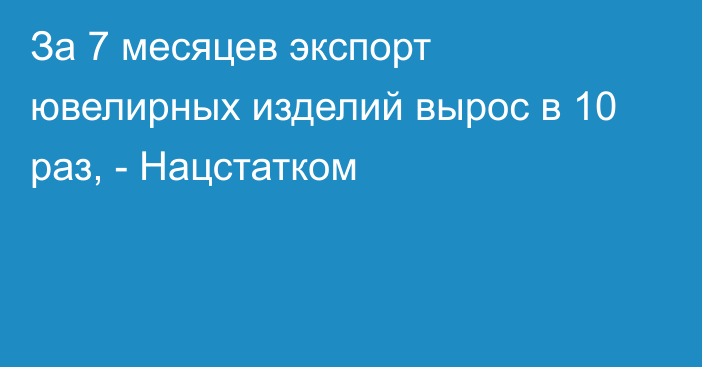 За 7 месяцев экспорт ювелирных изделий вырос в 10 раз, - Нацстатком