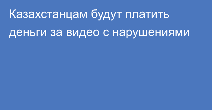 Казахстанцам будут платить деньги за видео с нарушениями