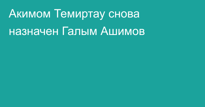 Акимом Темиртау снова назначен Галым Ашимов