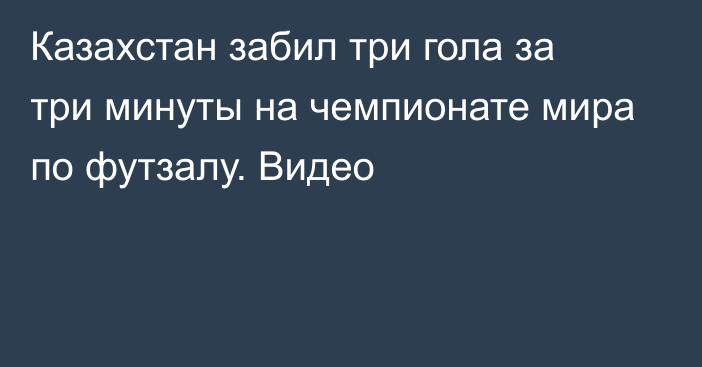 Казахстан забил три гола за три минуты на чемпионате мира по футзалу. Видео