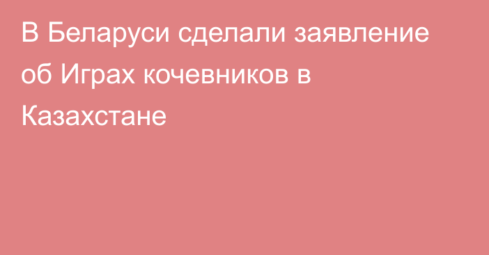 В Беларуси сделали заявление об Играх кочевников в Казахстане