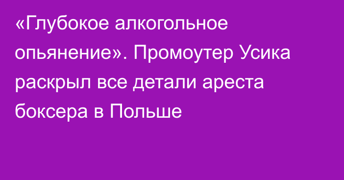 «Глубокое алкогольное опьянение». Промоутер Усика раскрыл все детали ареста боксера в Польше