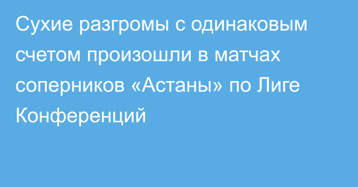 Сухие разгромы с одинаковым счетом произошли в матчах соперников «Астаны» по Лиге Конференций