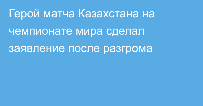 Герой матча Казахстана на чемпионате мира сделал заявление после разгрома