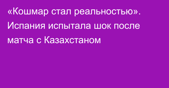 «Кошмар стал реальностью». Испания испытала шок после матча с Казахстаном