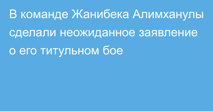 В команде Жанибека Алимханулы сделали неожиданное заявление о его титульном бое