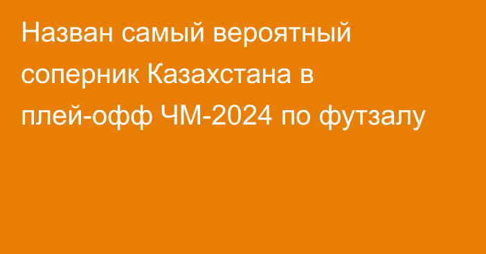 Назван самый вероятный соперник Казахстана в плей-офф ЧМ-2024 по футзалу