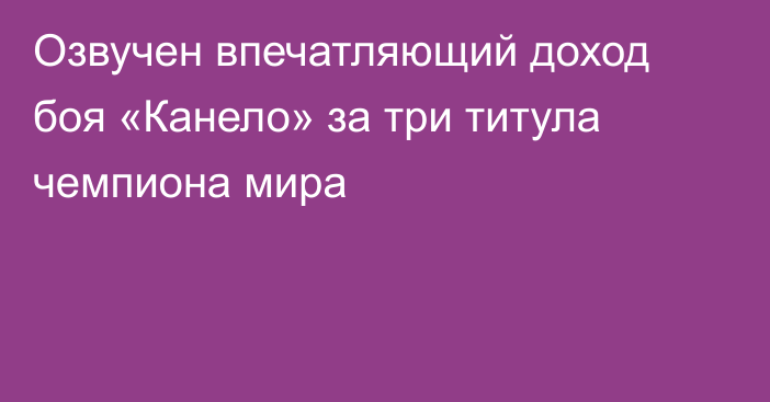 Озвучен впечатляющий доход боя «Канело» за три титула чемпиона мира