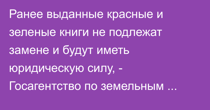 Ранее выданные красные и зеленые книги не подлежат замене и будут иметь юридическую силу, - Госагентство по земельным ресурсам о введении кадастрового плана