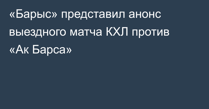 «Барыс» представил анонс выездного матча КХЛ против «Ак Барса»