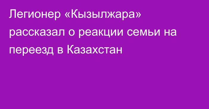 Легионер «Кызылжара» рассказал о реакции семьи на переезд в Казахстан