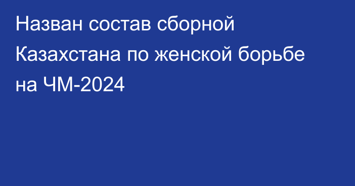 Назван состав сборной Казахстана по женской борьбе на ЧМ-2024