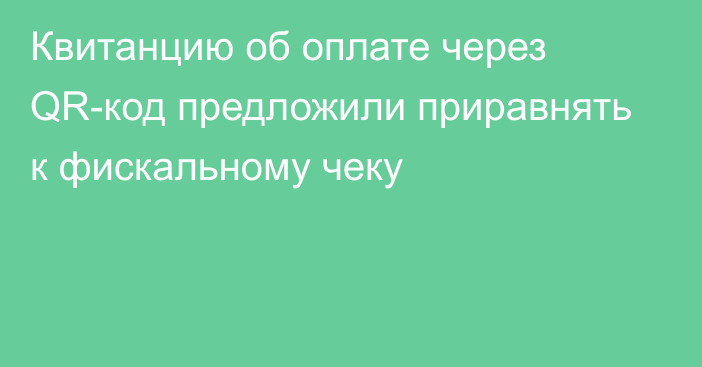 Квитанцию об оплате через QR-код предложили приравнять к фискальному чеку