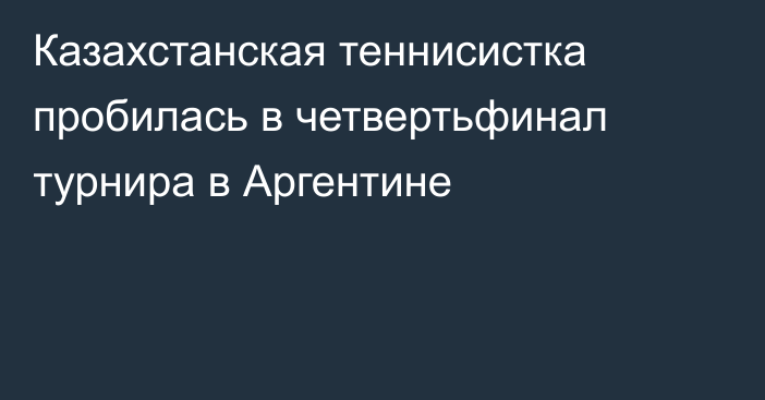 Казахстанская теннисистка пробилась в четвертьфинал турнира в Аргентине