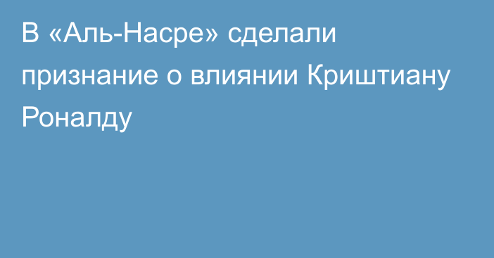 В «Аль-Насре» сделали признание о влиянии Криштиану Роналду