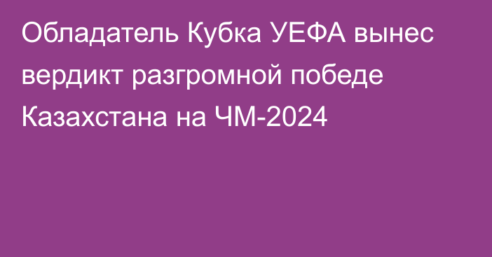 Обладатель Кубка УЕФА вынес вердикт разгромной победе Казахстана на ЧМ-2024