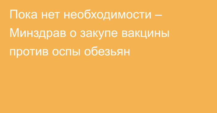 Пока нет необходимости – Минздрав о закупе вакцины против оспы обезьян