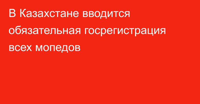 В Казахстане вводится обязательная госрегистрация всех мопедов