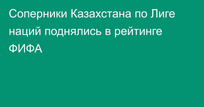 Соперники Казахстана по Лиге наций поднялись в рейтинге ФИФА