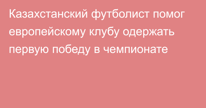 Казахстанский футболист помог европейскому клубу одержать первую победу в чемпионате