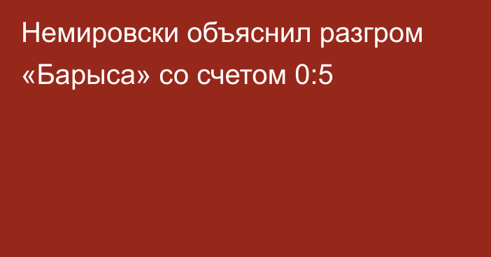 Немировски объяснил разгром «Барыса» со счетом 0:5