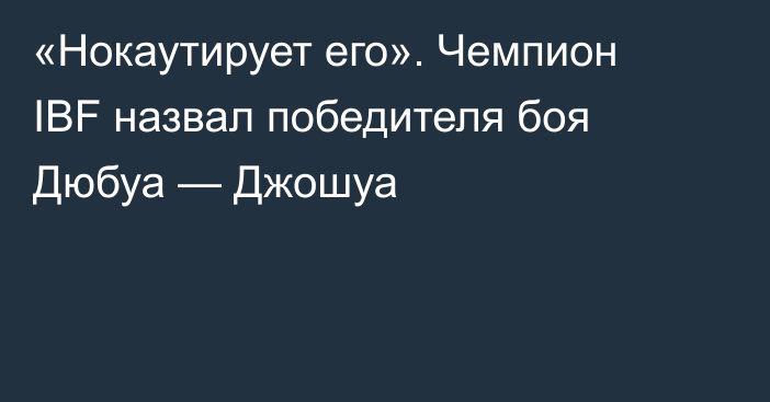 «Нокаутирует его». Чемпион IBF назвал победителя боя Дюбуа — Джошуа