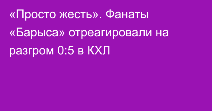 «Просто жесть». Фанаты «Барыса» отреагировали на разгром 0:5 в КХЛ