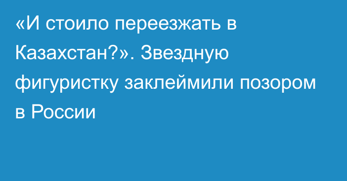 «И стоило переезжать в Казахстан?». Звездную фигуристку заклеймили позором в России