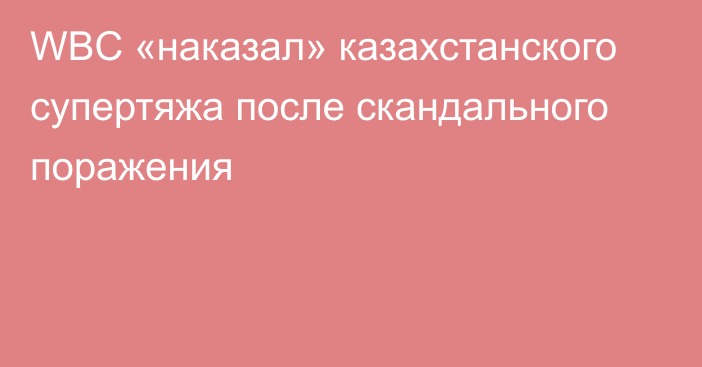 WBC «наказал» казахстанского супертяжа после скандального поражения