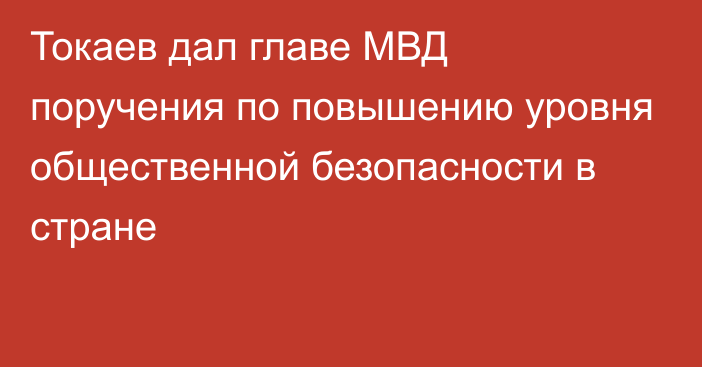 Токаев дал главе МВД поручения по повышению уровня общественной безопасности в стране